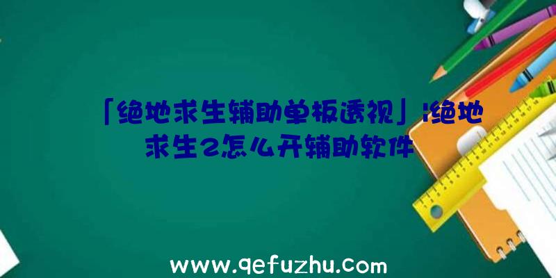 「绝地求生辅助单板透视」|绝地求生2怎么开辅助软件